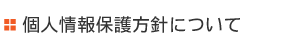 個人情報保護方針について 個人情報保護方針について